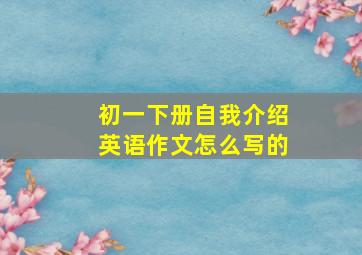 初一下册自我介绍英语作文怎么写的