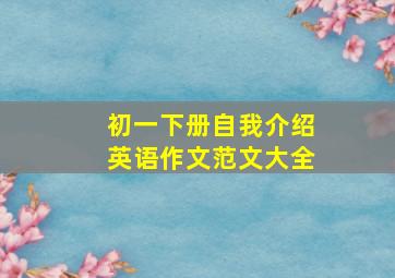 初一下册自我介绍英语作文范文大全