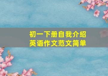 初一下册自我介绍英语作文范文简单