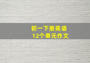 初一下册英语12个单元作文