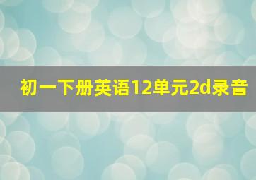 初一下册英语12单元2d录音