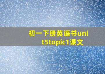 初一下册英语书unit5topic1课文