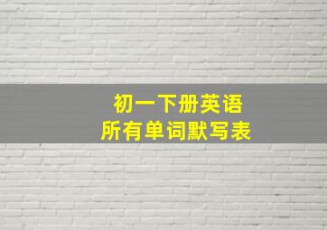 初一下册英语所有单词默写表