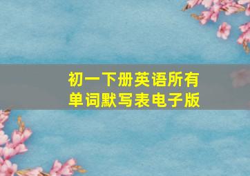 初一下册英语所有单词默写表电子版