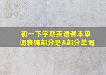 初一下学期英语课本单词表哪部分是A部分单词