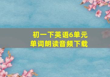 初一下英语6单元单词朗读音频下载