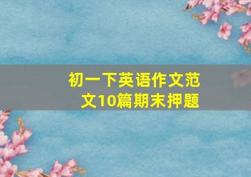 初一下英语作文范文10篇期末押题