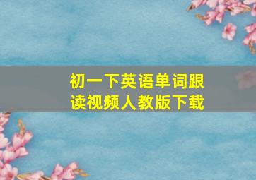 初一下英语单词跟读视频人教版下载