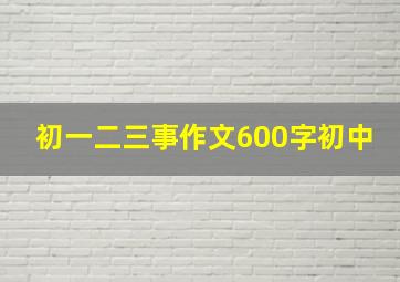 初一二三事作文600字初中