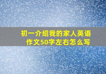 初一介绍我的家人英语作文50字左右怎么写