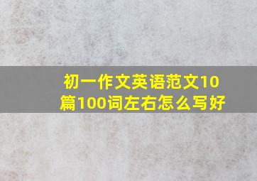 初一作文英语范文10篇100词左右怎么写好