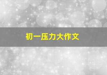 初一压力大作文