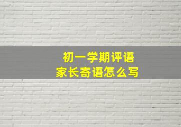 初一学期评语家长寄语怎么写