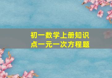 初一数学上册知识点一元一次方程题