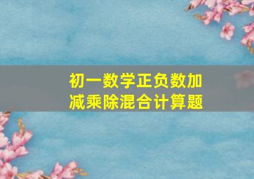 初一数学正负数加减乘除混合计算题