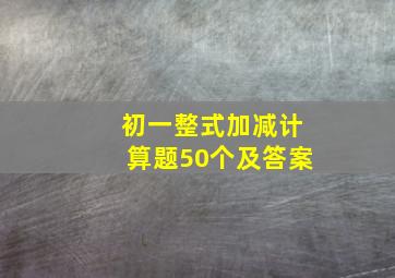 初一整式加减计算题50个及答案