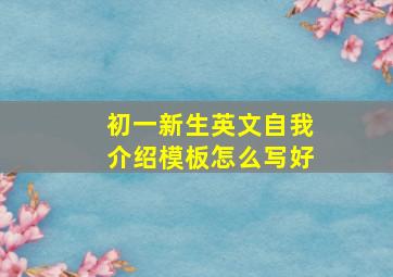 初一新生英文自我介绍模板怎么写好