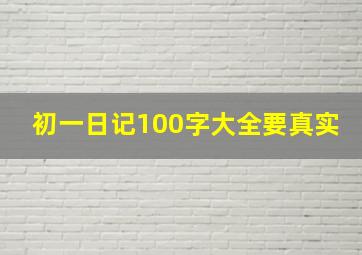 初一日记100字大全要真实