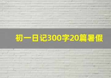 初一日记300字20篇暑假