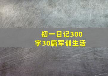 初一日记300字30篇军训生活