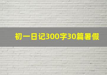 初一日记300字30篇暑假