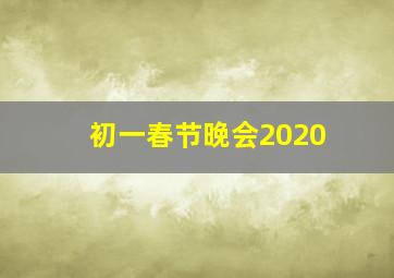 初一春节晚会2020