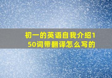 初一的英语自我介绍150词带翻译怎么写的