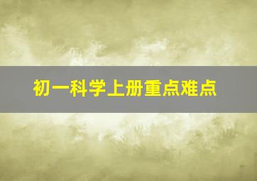 初一科学上册重点难点