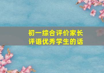 初一综合评价家长评语优秀学生的话