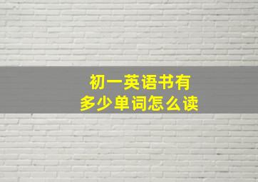 初一英语书有多少单词怎么读