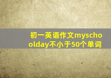 初一英语作文myschoolday不小于50个单词