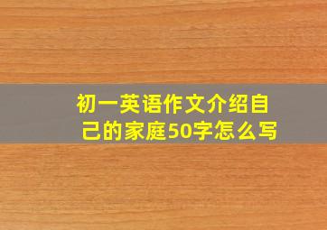 初一英语作文介绍自己的家庭50字怎么写