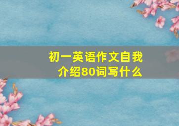 初一英语作文自我介绍80词写什么