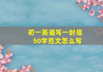 初一英语写一封信50字范文怎么写