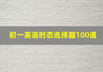 初一英语时态选择题100道