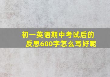 初一英语期中考试后的反思600字怎么写好呢