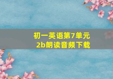 初一英语第7单元2b朗读音频下载