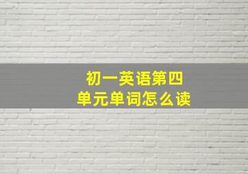 初一英语第四单元单词怎么读