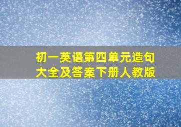 初一英语第四单元造句大全及答案下册人教版