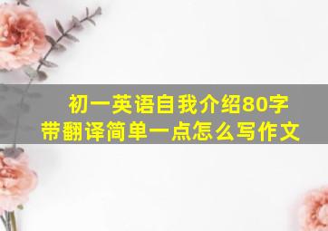 初一英语自我介绍80字带翻译简单一点怎么写作文