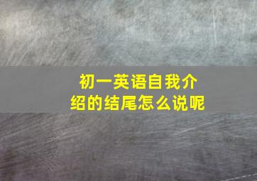 初一英语自我介绍的结尾怎么说呢