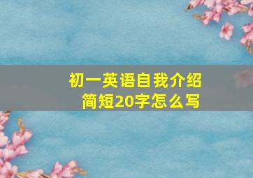 初一英语自我介绍简短20字怎么写