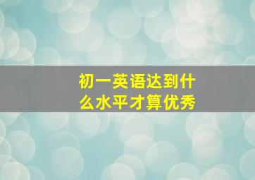 初一英语达到什么水平才算优秀