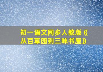 初一语文同步人教版《从百草园到三味书屋》