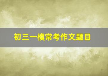 初三一模常考作文题目