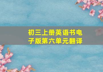 初三上册英语书电子版第六单元翻译