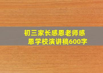 初三家长感恩老师感恩学校演讲稿600字