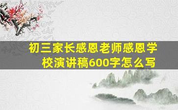 初三家长感恩老师感恩学校演讲稿600字怎么写