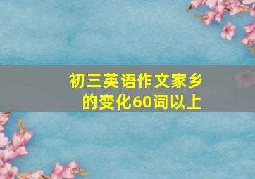 初三英语作文家乡的变化60词以上