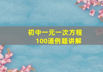 初中一元一次方程100道例题讲解